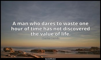 A man who dares to waste one hour of time has not discovered the value of life. — Charles Darwin