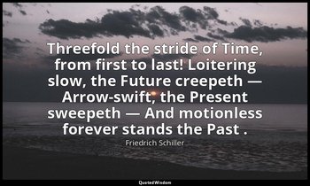 Threefold the stride of Time, from first to last! Loitering slow, the Future cre — Friedrich Schiller