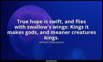 True hope is swift, and flies with swallow's wings: Kings it makes gods, and mea — William Shakespeare