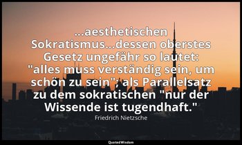 ...aesthetischen Sokratismus...dessen oberstes Gesetz ungefähr so lautet: "alles — Friedrich Nietzsche
