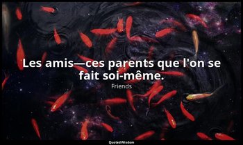 Les amis—ces parents que l'on se fait soi-même. — Friends