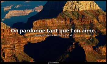 On pardonne tant que l'on aime. — François de La Rochefoucauld