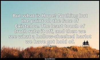 But what is Hope? Nothing but the paint on the face of Existence. The least touc — Lord Byron