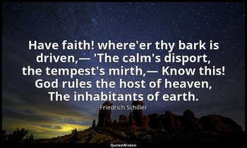 Have faith! where'er thy bark is driven,— 'The calm's disport, the tempest's mir — Friedrich Schiller