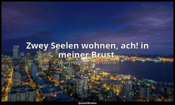 Zwey Seelen wohnen, ach! in meiner Brust. — Johann Wolfgang von Goethe