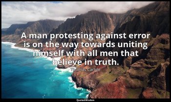 A man protesting against error is on the way towards uniting himself with all me — Thomas Carlyle