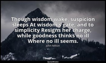Though wisdom wake, suspicion sleeps At wisdom's gate, and to simplicity Resigns — John Milton