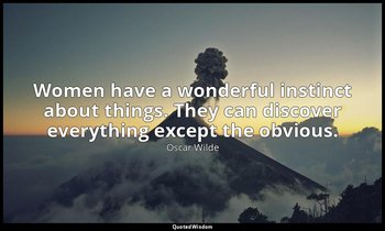Women have a wonderful instinct about things. They can discover everything excep — Oscar Wilde