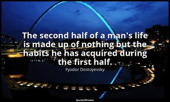 The second half of a man's life is made up of nothing but the habits he has acqu — Fyodor Dostoyevsky