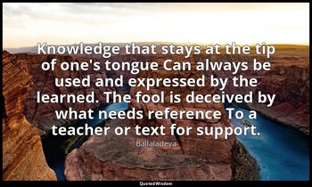 Knowledge that stays at the tip of one's tongue Can always be used and expressed — Ballaladeva