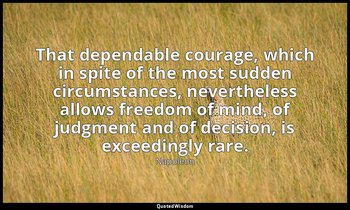 That dependable courage, which in spite of the most sudden circumstances, nevert — Napoleon