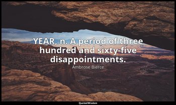 YEAR, n. A period of three hundred and sixty-five disappointments. — Ambrose Bierce