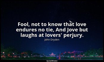 Fool, not to know that love endures no tie, And Jove but laughs at lovers' perju — John Dryden