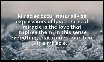 Miracles occur naturally as expressions of love. The real miracle is the love th — Helen Schucman in A Course in Miracles