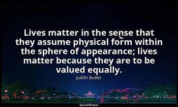 Lives matter in the sense that they assume physical form within the sphere of ap — Judith Butler