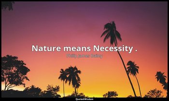 Nature means Necessity . — Philip James Bailey