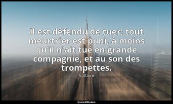 Il est défendu de tuer; tout meurtrier est puni, à moins qu'il n'ait tué en gran — Voltaire