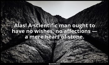 Alas! A scientific man ought to have no wishes, no affections — a mere heart of  — Charles Darwin