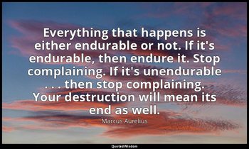 Everything that happens is either endurable or not. If it's endurable, then endu — Marcus Aurelius