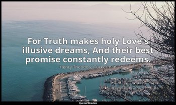 For Truth makes holy Love's illusive dreams, And their best promise constantly r — Henry Theodore Tuckerman