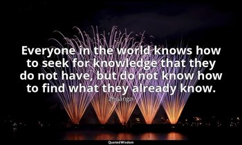 Everyone in the world knows how to seek for knowledge that they do not have, but — Zhuangzi
