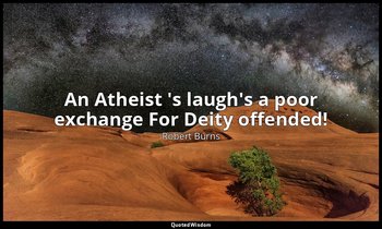 An Atheist 's laugh's a poor exchange For Deity offended! — Robert Burns