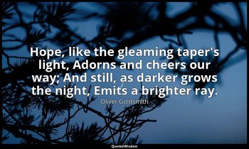 Hope, like the gleaming taper's light, Adorns and cheers our way; And still, as  — Oliver Goldsmith