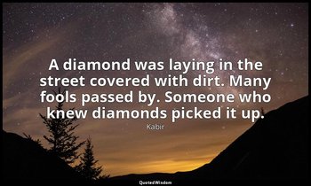 A diamond was laying in the street covered with dirt. Many fools passed by. Some — Kabir