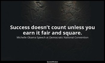 Success doesn’t count unless you earn it fair and square. — Michelle Obama Speech at Democratic National Convention