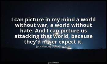 I can picture in my mind a world without war, a world without hate. And I can pi — Jack Handey Deep Thoughts