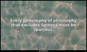 Every philosophy of philosophy that excludes Spinoza must be spurious. — Benedictus de Spinoza