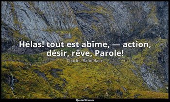 Hélas! tout est abîme, — action, désir, rêve, Parole! — Charles Baudelaire