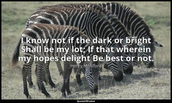 I know not if the dark or bright Shall be my lot; If that wherein my hopes delig — Henry M. Alford