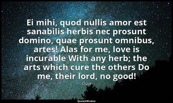 Ei mihi, quod nullis amor est sanabilis herbis nec prosunt domino, quae prosunt  — Ovid