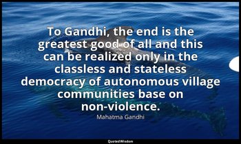 To Gandhi, the end is the greatest good of all and this can be realized only in  — Mahatma Gandhi