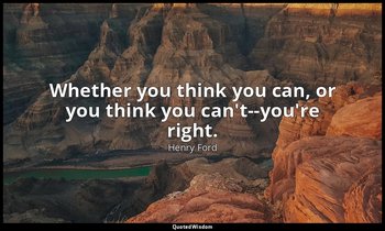 Whether you think you can, or you think you can't--you're right. — Henry Ford