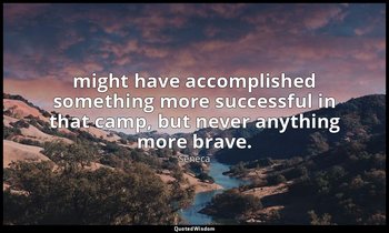 might have accomplished something more successful in that camp, but never anythi — Seneca