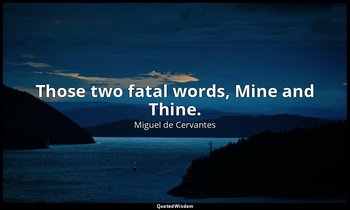 Those two fatal words, Mine and Thine. — Miguel de Cervantes