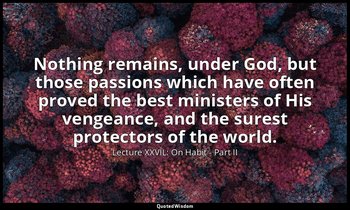 Nothing remains, under God, but those passions which have often proved the best  — Lecture XXVIL: On Habit - Part II