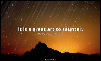 It is a great art to saunter. — Henry David Thoreau