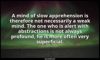 A mind of slow apprehension is therefore not necessarily a weak mind. The one wh — Immanuel Kant