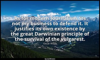 As for modern Journalism, its not my business to defend it. It justifies its own — Oscar Wilde