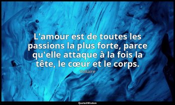 L'amour est de toutes les passions la plus forte, parce qu'elle attaque à la foi — Voltaire