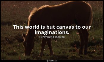 This world is but canvas to our imaginations. — Henry David Thoreau