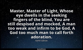 Master, Master of Light, Whose eye dwells in the seeking fingers of the blind, Y — Kahlil Gibran