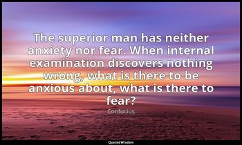 The superior man has neither anxiety nor fear. When internal examination discove — Confucius