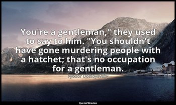 "You're a gentleman," they used to say to him. "You shouldn't have gone murderin — Fyodor Dostoyevsky