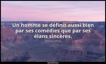 Un homme se définit aussi bien par ses comédies que par ses élans sincères. — Albert Camus