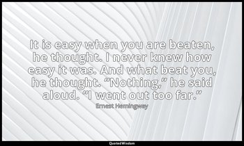 It is easy when you are beaten, he thought. I never knew how easy it was. And wh — Ernest Hemingway