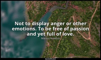 Not to display anger or other emotions. To be free of passion and yet full of lo — Marcus Aurelius